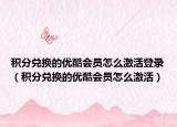 积分兑换的优酷会员怎么激活登录（积分兑换的优酷会员怎么激活）