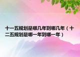 十一五规划是哪几年到哪几年（十二五规划是哪一年到哪一年）