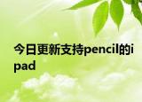 今日更新支持pencil的ipad