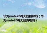 华为mate20有无线投屏吗（华为mate20有无线充电吗）