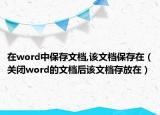在word中保存文档,该文档保存在（关闭word的文档后该文档存放在）