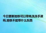 今日更新地铁可以带免洗洗手液吗,地铁不能带什么东西