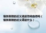 慢条斯理的近义词是悠闲自得吗（慢条斯理的近义词是什么）