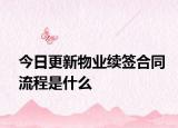 今日更新物业续签合同流程是什么