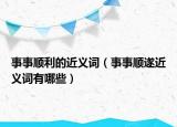 事事顺利的近义词（事事顺遂近义词有哪些）