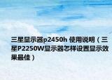 三星显示器p2450h 使用说明（三星P2250W显示器怎样设置显示效果最佳）