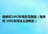 杨贵妃1992年电影完整版（杨贵妃 1992年周洁主演电影）
