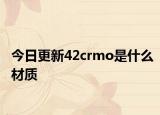 今日更新42crmo是什么材质
