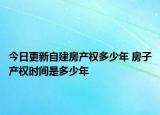 今日更新自建房产权多少年 房子产权时间是多少年
