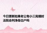 今日更新如果老公有小三离婚时法院会判净身出户吗