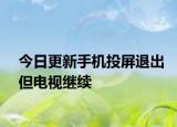 今日更新手机投屏退出但电视继续
