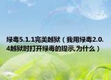 绿毒5.1.1完美越狱（我用绿毒2.0.4越狱时打开绿毒的提示,为什么）