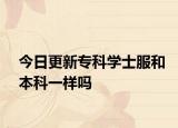 今日更新专科学士服和本科一样吗