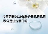 今日更新2019年秋分是几月几日,秋分是法定假日吗