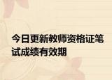 今日更新教师资格证笔试成绩有效期