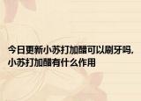 今日更新小苏打加醋可以刷牙吗,小苏打加醋有什么作用