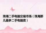 珠海二手电脑交易市场（珠海那儿最多二手电脑卖）