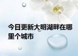 今日更新大明湖畔在哪里个城市