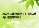 愚公移山出自哪个书（《愚公移山》出自哪本书）