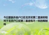 今日更新外地户口在北京买第二套房时相对于北京户口买第二套房有不一样的限制吗