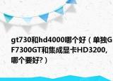 gt730和hd4000哪个好（单独GF7300GT和集成显卡HD3200,哪个要好?）