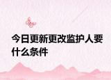 今日更新更改监护人要什么条件