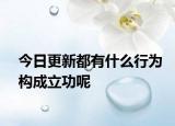 今日更新都有什么行为构成立功呢