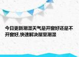 今日更新潮湿天气是开窗好还是不开窗好,快速解决屋里潮湿