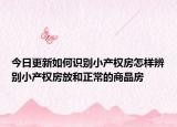 今日更新如何识别小产权房怎样辨别小产权房放和正常的商品房