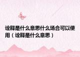 诠释是什么意思什么场合可以使用（诠释是什么意思）
