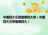 中国四大石窟是哪四大窟（中国四大石窟是哪四大）