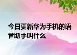 今日更新华为手机的语音助手叫什么