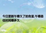 今日更新午睡久了的危害,午睡最佳时间睡多久