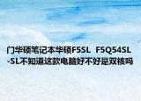 门华硕笔记本华硕F5SL  F5Q54SL-SL不知道这款电脑好不好是双核吗