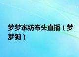 梦梦家纺布头直播（梦梦狗）