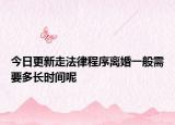 今日更新走法律程序离婚一般需要多长时间呢