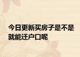 今日更新买房子是不是就能迁户口呢