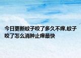 今日更新蚊子咬了多久不痒,蚊子咬了怎么消肿止痒最快