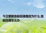 今日更新地板回潮是因为什么,地板回潮怎么办