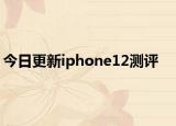 今日更新iphone12测评
