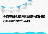 今日更新先履行抗辩权与同时履行抗辩权有什么不同