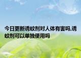 今日更新诱蚊剂对人体有害吗,诱蚊剂可以单独使用吗