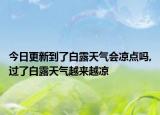 今日更新到了白露天气会凉点吗,过了白露天气越来越凉