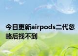 今日更新airpods二代忽略后找不到