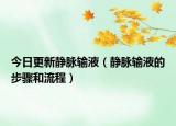 今日更新静脉输液（静脉输液的步骤和流程）