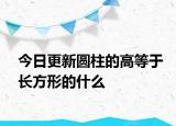 今日更新圆柱的高等于长方形的什么