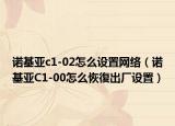 诺基亚c1-02怎么设置网络（诺基亚C1-00怎么恢復出厂设置）