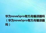华为nova5pro有方舟编译器吗（华为nova5pro有方舟编译器吗）