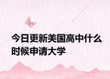 今日更新美国高中什么时候申请大学