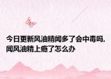 今日更新风油精闻多了会中毒吗,闻风油精上瘾了怎么办